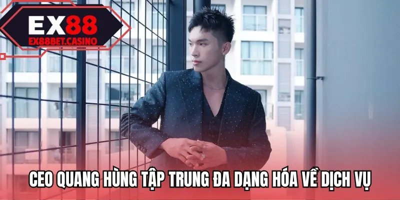 CEO Quang Hùng tập trung đa dạng hóa về dịch vụ