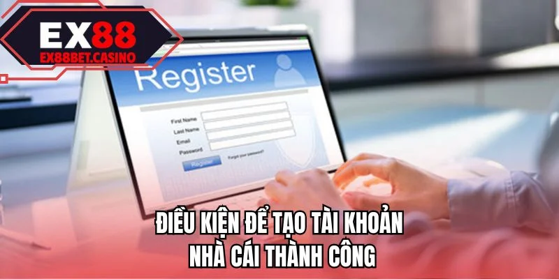 Điều kiện để tạo tài khoản nhà cái thành công