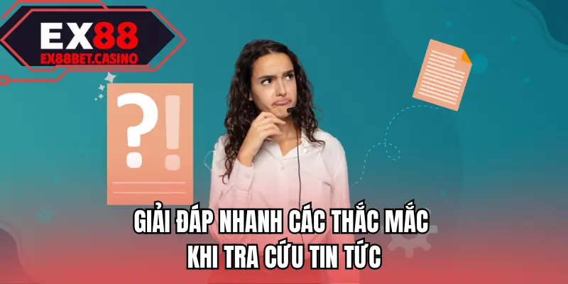 Giải đáp nhanh các thắc mắc khi tra cứu tin tức