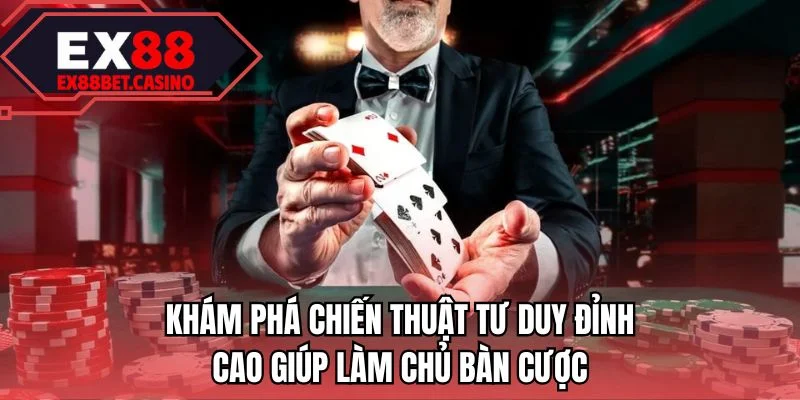 Khám phá chiến thuật tư duy đỉnh cao giúp làm chủ bàn cược