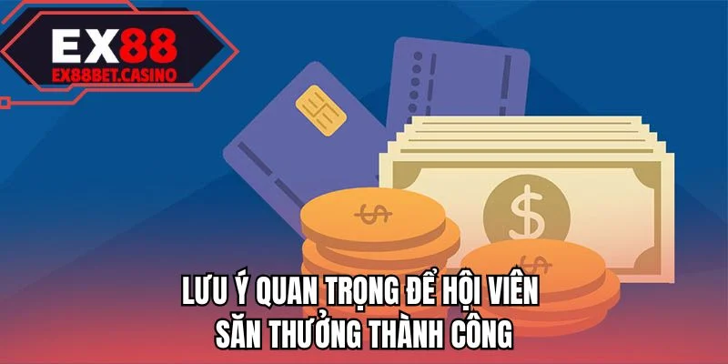 Lưu ý quan trọng để hội viên săn thưởng thành công