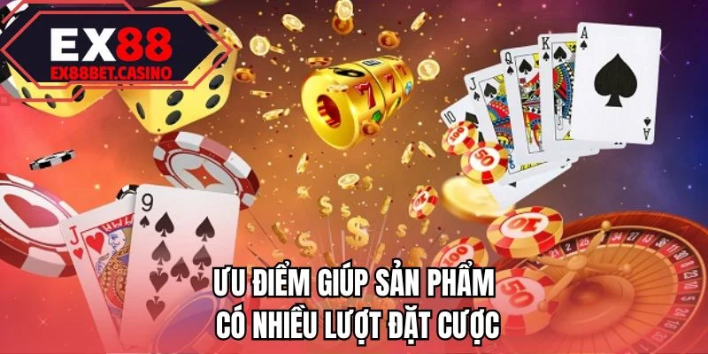 Ưu điểm giúp sản phẩm có nhiều lượt đặt cược